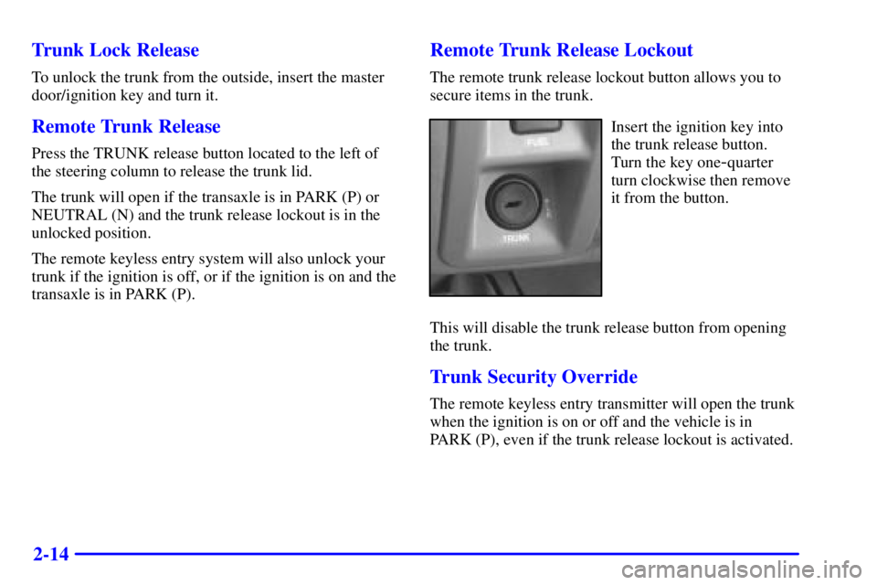 BUICK PARK AVENUE 2000  Owners Manual 2-14 Trunk Lock Release
To unlock the trunk from the outside, insert the master
door/ignition key and turn it.
Remote Trunk Release
Press the TRUNK release button located to the left of
the steering c