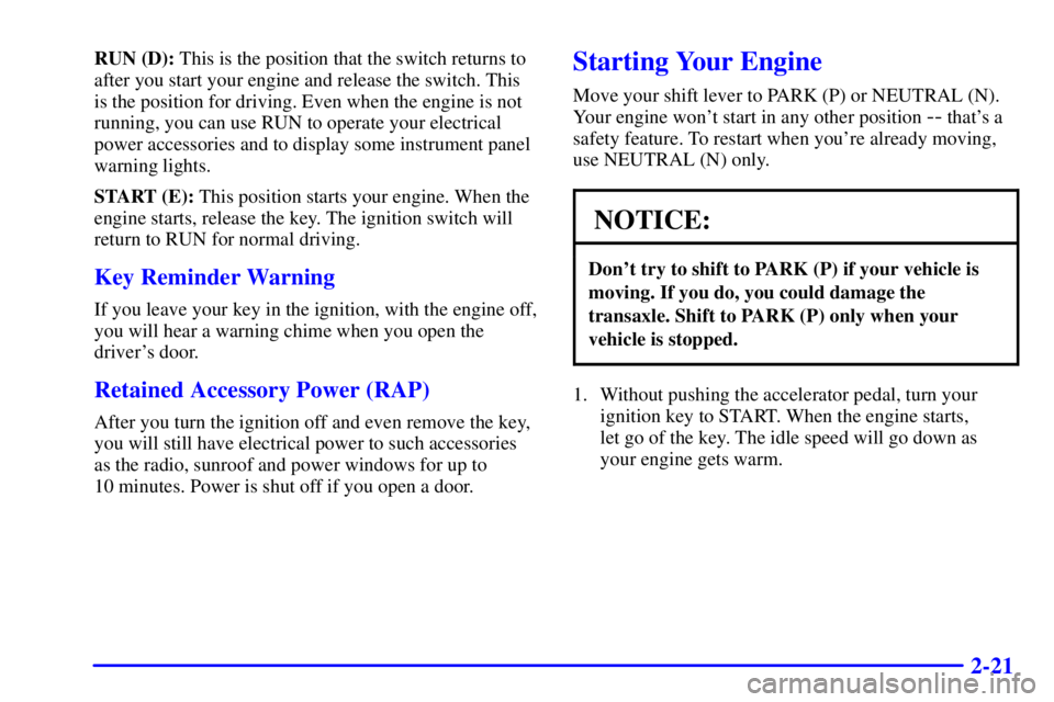 BUICK PARK AVENUE 2000 Owners Manual 2-21
RUN (D): This is the position that the switch returns to
after you start your engine and release the switch. This
is the position for driving. Even when the engine is not
running, you can use RUN BUICK PARK AVENUE 2000 Owners Manual 2-21
RUN (D): This is the position that the switch returns to
after you start your engine and release the switch. This
is the position for driving. Even when the engine is not
running, you can use RUN