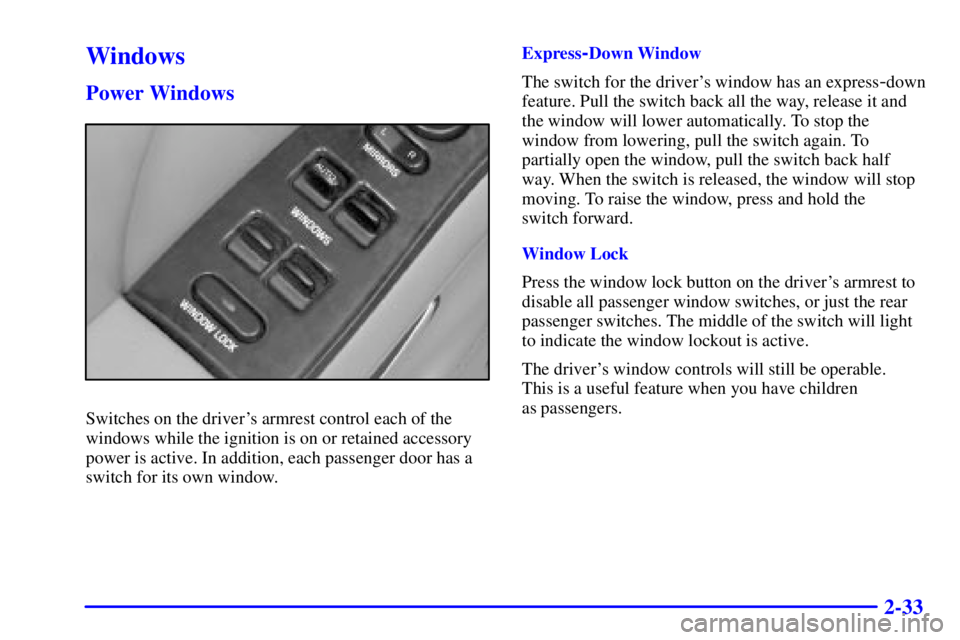 BUICK PARK AVENUE 2000  Owners Manual 2-33
Windows
Power Windows
Switches on the drivers armrest control each of the
windows while the ignition is on or retained accessory
power is active. In addition, each passenger door has a
switch fo