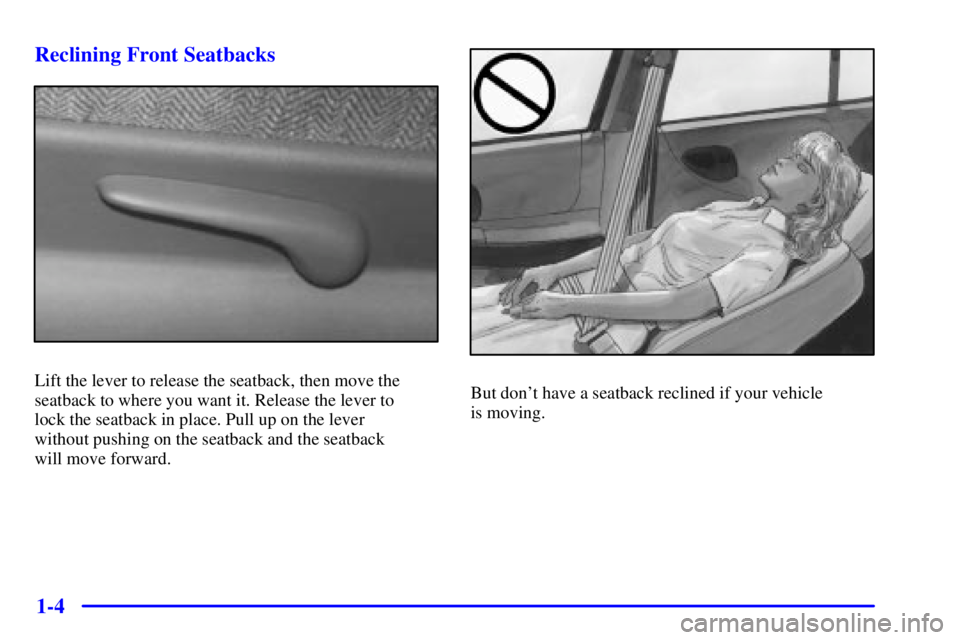 BUICK REGAL 2000  Owners Manual 1-4 Reclining Front Seatbacks
Lift the lever to release the seatback, then move the
seatback to where you want it. Release the lever to 
lock the seatback in place. Pull up on the lever 
without pushi