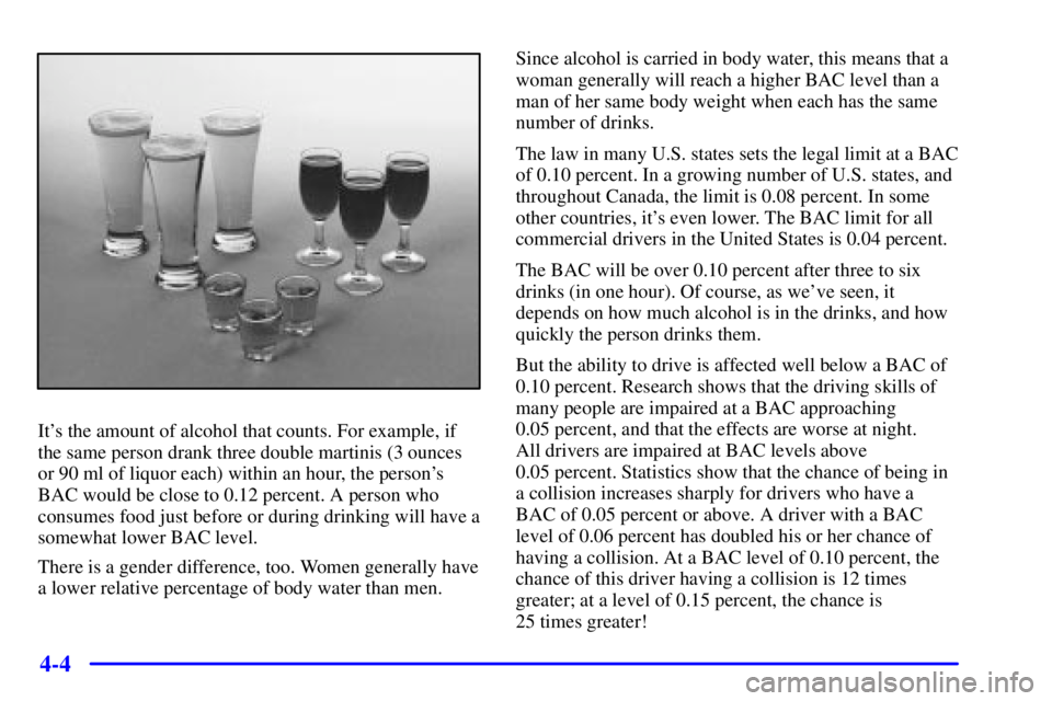 BUICK REGAL 2000  Owners Manual 4-4
Its the amount of alcohol that counts. For example, if
the same person drank three double martinis (3 ounces
or 90 ml of liquor each) within an hour, the persons
BAC would be close to 0.12 perce