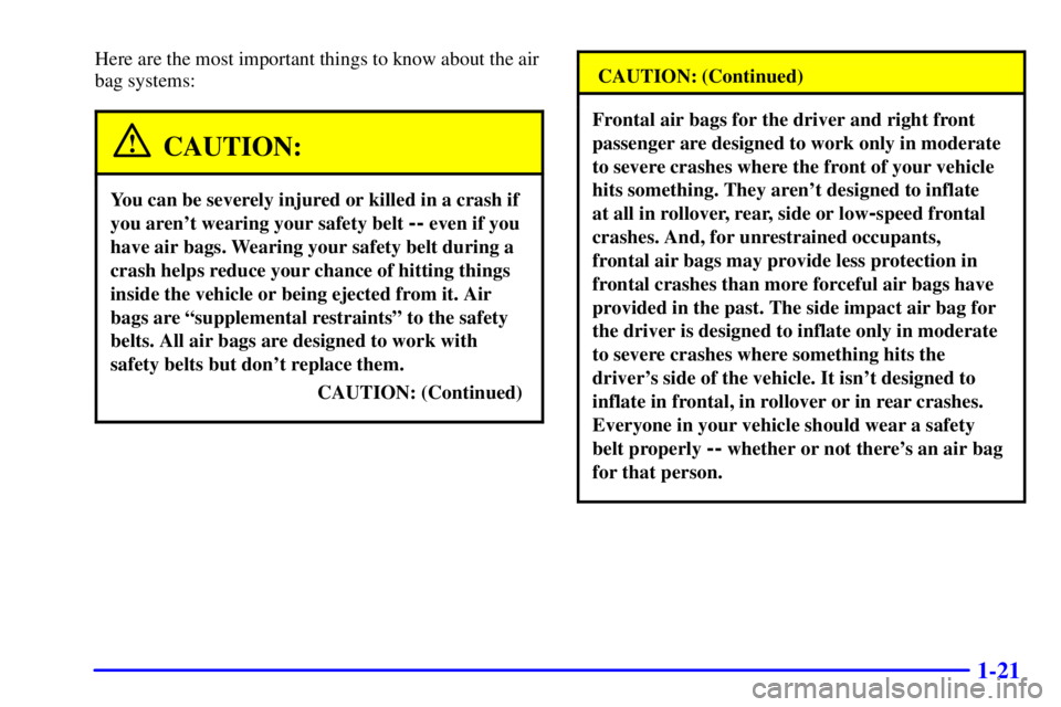 BUICK REGAL 2000  Owners Manual 1-21
Here are the most important things to know about the air
bag systems:
CAUTION:
You can be severely injured or killed in a crash if
you arent wearing your safety belt 
-- even if you
have air bag
