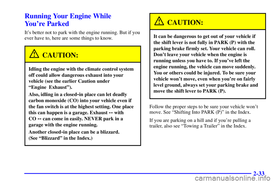 BUICK REGAL 2000  Owners Manual 2-33
Running Your Engine While 
Youre Parked
Its better not to park with the engine running. But if you
ever have to, here are some things to know.
CAUTION:
Idling the engine with the climate contro