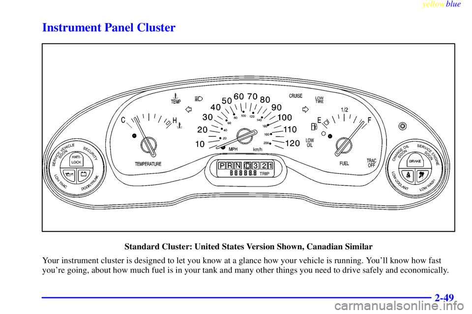 BUICK CENTURY 1999  Owners Manual yellowblue     
2-49
Instrument Panel Cluster
Standard Cluster: United States Version Shown, Canadian Similar
Your instrument cluster is designed to let you know at a glance how your vehicle is runnin