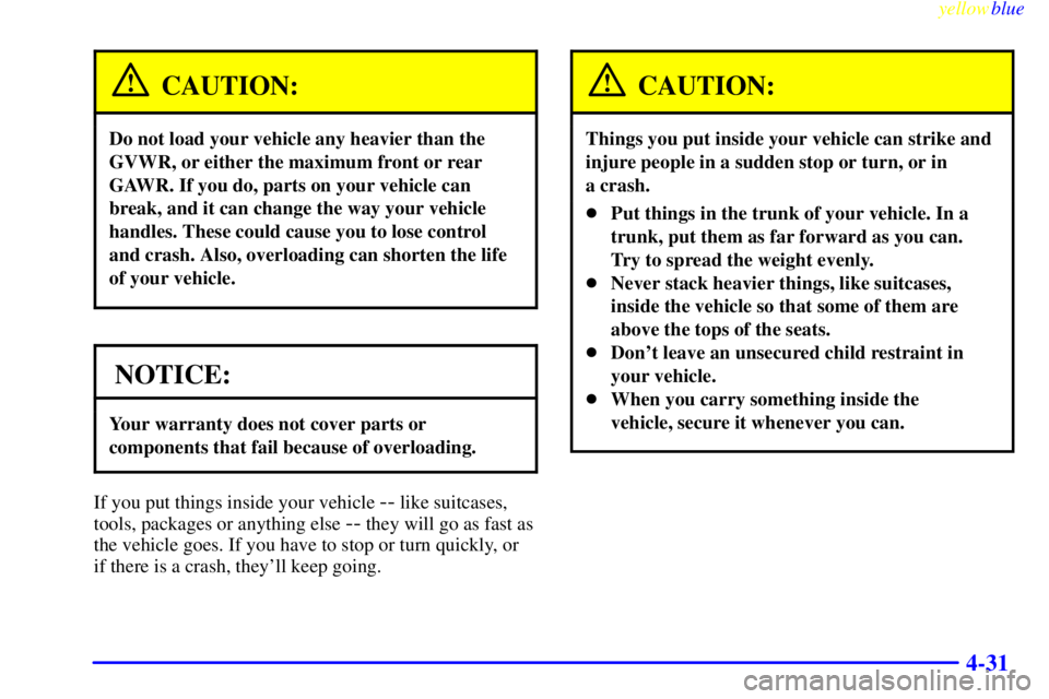 BUICK CENTURY 1999 Owners Manual yellowblue
4-31
CAUTION:
Do not load your vehicle any heavier than the
GVWR, or either the maximum front or rear
GAWR. If you do, parts on your vehicle can
break, and it can change the way your v BUICK CENTURY 1999 Owners Manual yellowblue
4-31
CAUTION:
Do not load your vehicle any heavier than the
GVWR, or either the maximum front or rear
GAWR. If you do, parts on your vehicle can
break, and it can change the way your v
