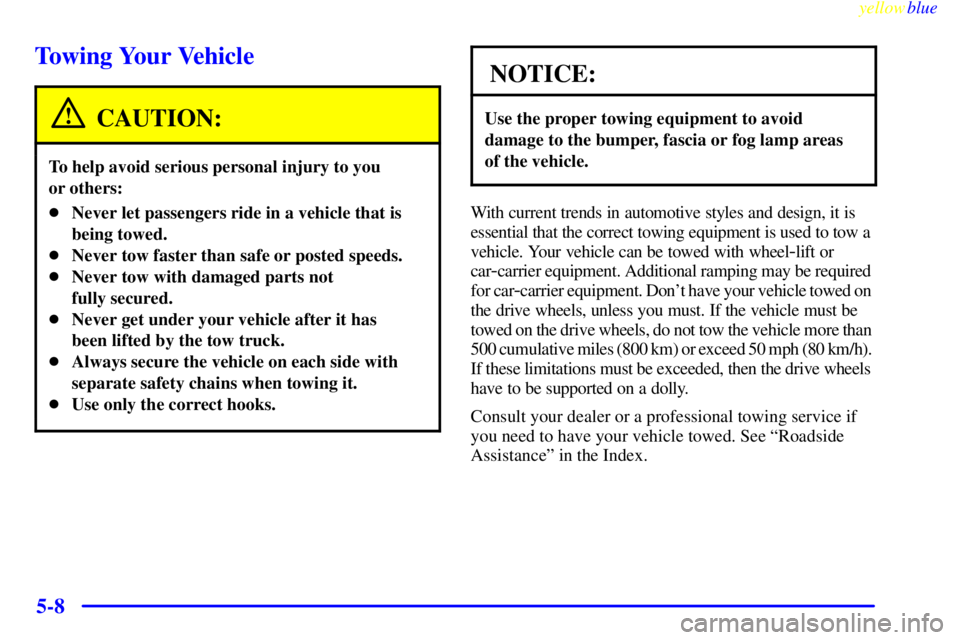 BUICK CENTURY 1999 Owners Manual yellowblue
5-8
Towing Your Vehicle
CAUTION:
To help avoid serious personal injury to you
or others:
Never let passengers ride in a vehicle that is
being towed.
Never tow faster than safe or po BUICK CENTURY 1999 Owners Manual yellowblue
5-8
Towing Your Vehicle
CAUTION:
To help avoid serious personal injury to you
or others:
Never let passengers ride in a vehicle that is
being towed.
Never tow faster than safe or po