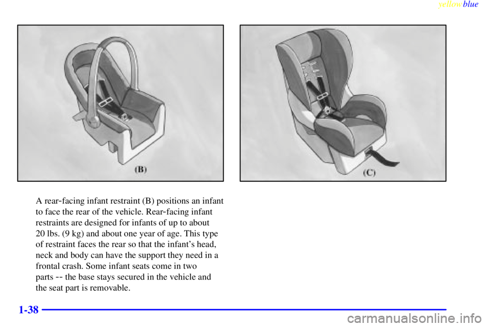 BUICK CENTURY 1999  Owners Manual yellowblue     
1-38
A rear-facing infant restraint (B) positions an infant
to face the rear of the vehicle. Rear
-facing infant
restraints are designed for infants of up to about 
20 lbs. (9 kg) and 