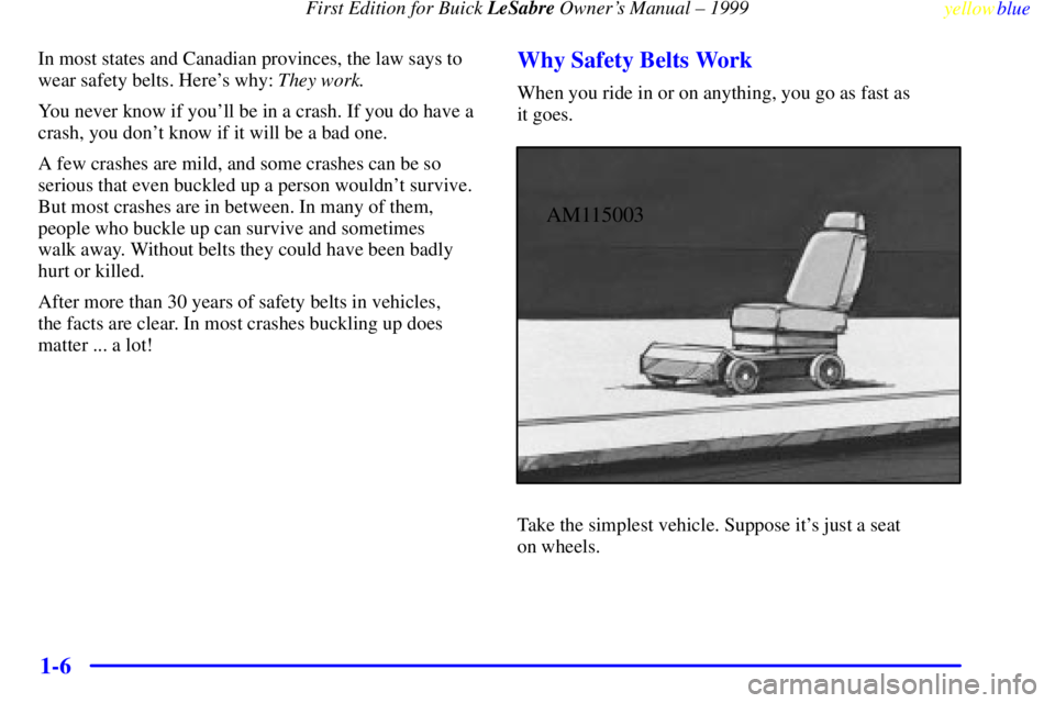 BUICK LESABRE 1999  Owners Manual First Edition for Buick LeSabre Owners Manual ± 1999
yellowblue     
1-6
In most states and Canadian provinces, the law says to
wear safety belts. Heres why: They work.
You never know if youll be 