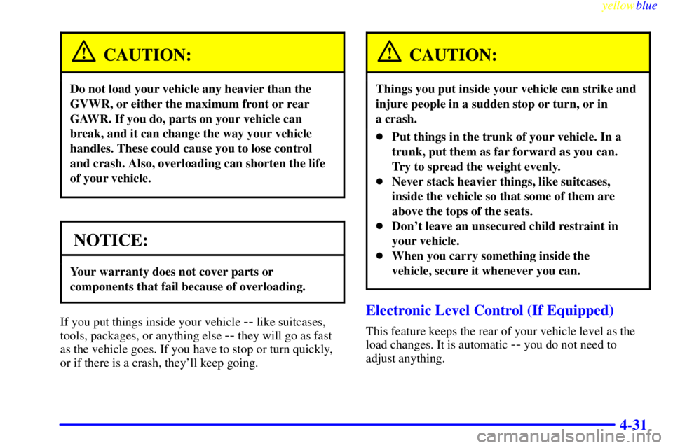 BUICK LESABRE 1999 Owners Manual yellowblue
4-31
CAUTION:
Do not load your vehicle any heavier than the
GVWR, or either the maximum front or rear
GAWR. If you do, parts on your vehicle can
break, and it can change the way your v BUICK LESABRE 1999 Owners Manual yellowblue
4-31
CAUTION:
Do not load your vehicle any heavier than the
GVWR, or either the maximum front or rear
GAWR. If you do, parts on your vehicle can
break, and it can change the way your v