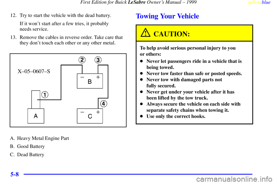 BUICK LESABRE 1999  Owners Manual First Edition for Buick LeSabre Owners Manual ± 1999
yellowblue     
5-8
12. Try to start the vehicle with the dead battery.
If it wont start after a few tries, it probably 
needs service.
13. Remo