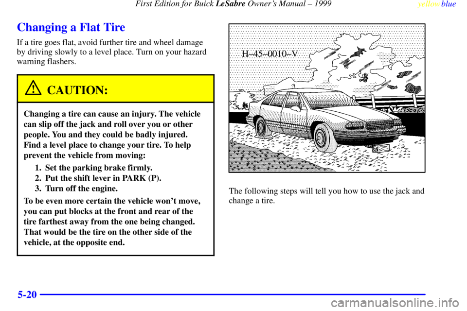 BUICK LESABRE 1999  Owners Manual First Edition for Buick LeSabre Owners Manual ± 1999
yellowblue     
5-20
Changing a Flat Tire
If a tire goes flat, avoid further tire and wheel damage
by driving slowly to a level place. Turn on yo