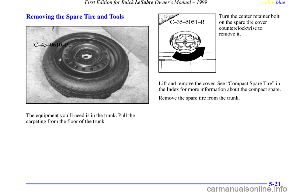 BUICK LESABRE 1999  Owners Manual First Edition for Buick LeSabre Owners Manual ± 1999
yellowblue     
5-21 Removing the Spare Tire and Tools
C±45±0610±P
The equipment youll need is in the trunk. Pull the
carpeting from the floo