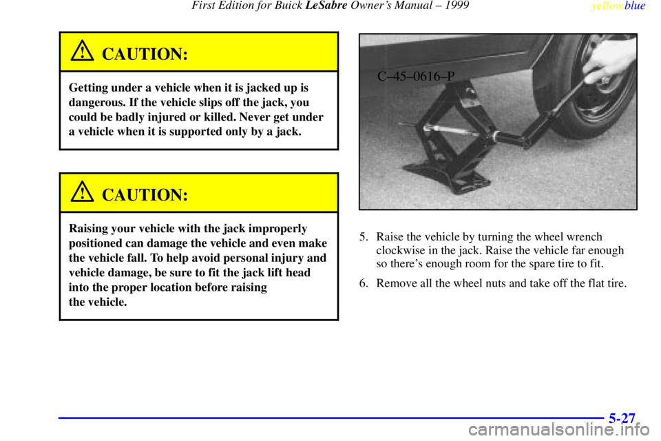 BUICK LESABRE 1999  Owners Manual First Edition for Buick LeSabre Owners Manual ± 1999
yellowblue     
5-27
CAUTION:
Getting under a vehicle when it is jacked up is
dangerous. If the vehicle slips off the jack, you
could be badly in