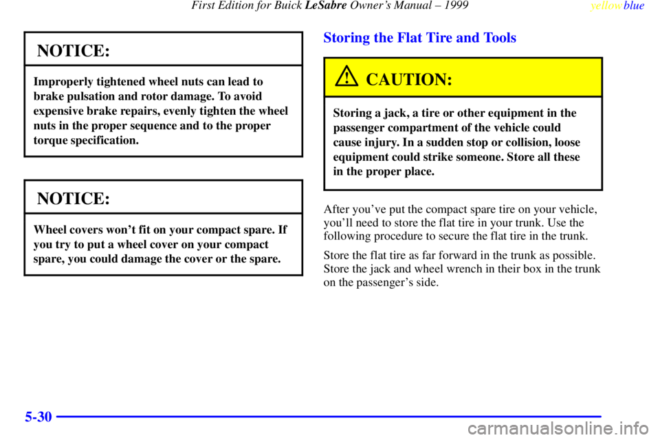 BUICK LESABRE 1999 Owners Manual First Edition for Buick LeSabre Owners Manual ± 1999
yellowblue
5-30
NOTICE:
Improperly tightened wheel nuts can lead to
brake pulsation and rotor damage. To avoid
expensive brake repairs, even BUICK LESABRE 1999 Owners Manual First Edition for Buick LeSabre Owners Manual ± 1999
yellowblue
5-30
NOTICE:
Improperly tightened wheel nuts can lead to
brake pulsation and rotor damage. To avoid
expensive brake repairs, even