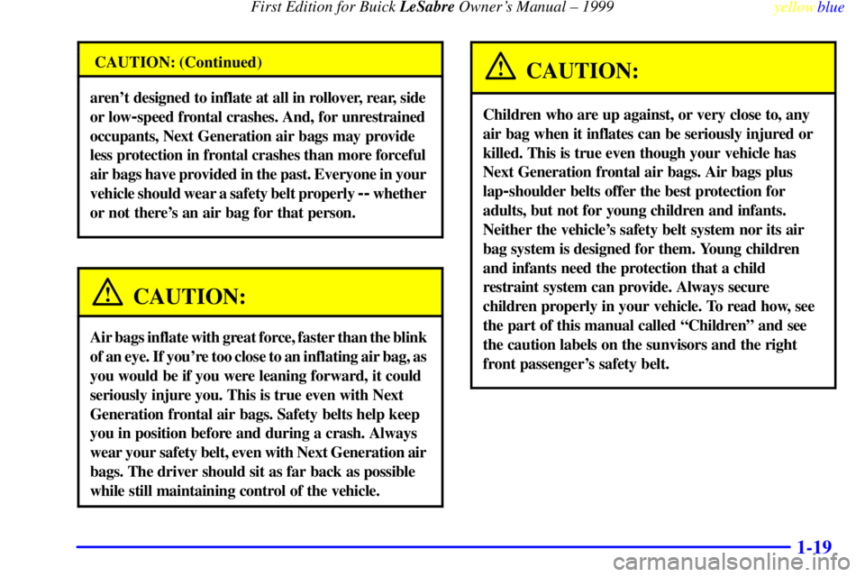 BUICK LESABRE 1999 Owners Manual First Edition for Buick LeSabre Owners Manual ± 1999
yellowblue
1-19
CAUTION: (Continued)
arent designed to inflate at all in rollover, rear, side
or low
-speed frontal crashes. And, for unre BUICK LESABRE 1999 Owners Manual First Edition for Buick LeSabre Owners Manual ± 1999
yellowblue
1-19
CAUTION: (Continued)
arent designed to inflate at all in rollover, rear, side
or low
-speed frontal crashes. And, for unre