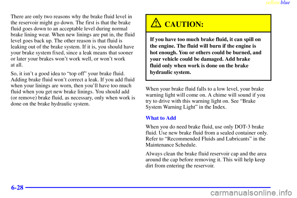 BUICK LESABRE 1999 Owners Manual yellowblue
6-28
There are only two reasons why the brake fluid level in
the reservoir might go down. The first is that the brake
fluid goes down to an acceptable level during normal
brake lining BUICK LESABRE 1999 Owners Manual yellowblue
6-28
There are only two reasons why the brake fluid level in
the reservoir might go down. The first is that the brake
fluid goes down to an acceptable level during normal
brake lining
