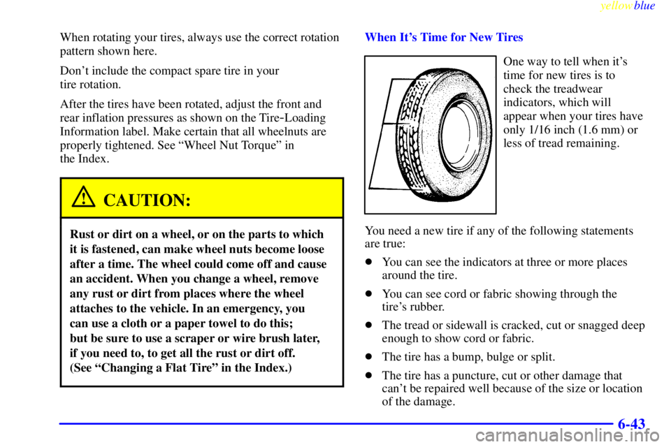 BUICK LESABRE 1999 Owners Manual yellowblue
6-43
When rotating your tires, always use the correct rotation
pattern shown here.
Dont include the compact spare tire in your
tire rotation.
After the tires have been rotated, adjus BUICK LESABRE 1999 Owners Manual yellowblue
6-43
When rotating your tires, always use the correct rotation
pattern shown here.
Dont include the compact spare tire in your
tire rotation.
After the tires have been rotated, adjus
