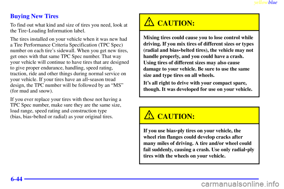 BUICK LESABRE 1999 Owners Manual yellowblue
6-44 Buying New Tires
To find out what kind and size of tires you need, look at
the Tire
-Loading Information label.
The tires installed on your vehicle when it was new had
a Tire Perf BUICK LESABRE 1999 Owners Manual yellowblue
6-44 Buying New Tires
To find out what kind and size of tires you need, look at
the Tire
-Loading Information label.
The tires installed on your vehicle when it was new had
a Tire Perf