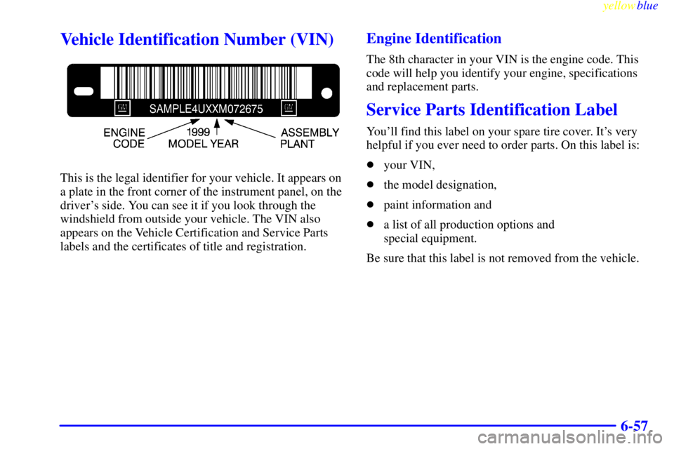 BUICK LESABRE 1999  Owners Manual yellowblue     
6-57
Vehicle Identification Number (VIN)
This is the legal identifier for your vehicle. It appears on
a plate in the front corner of the instrument panel, on the
drivers side. You can