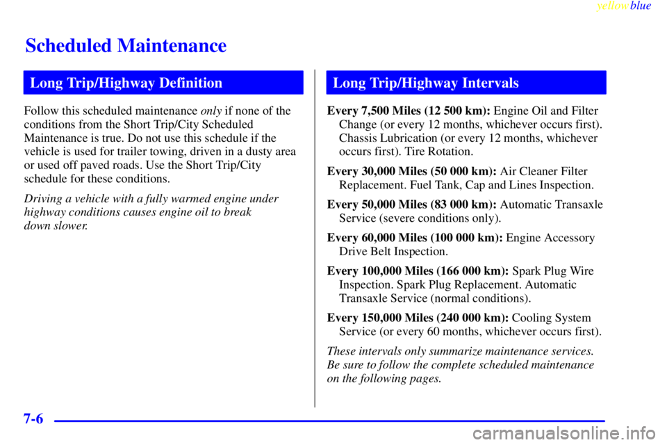BUICK LESABRE 1999 Owners Manual Scheduled Maintenance
yellowblue
7-6
Long Trip/Highway Definition
Follow this scheduled maintenance only if none of the
conditions from the Short Trip/City Scheduled
Maintenance is true. Do not u BUICK LESABRE 1999 Owners Manual Scheduled Maintenance
yellowblue
7-6
Long Trip/Highway Definition
Follow this scheduled maintenance only if none of the
conditions from the Short Trip/City Scheduled
Maintenance is true. Do not u