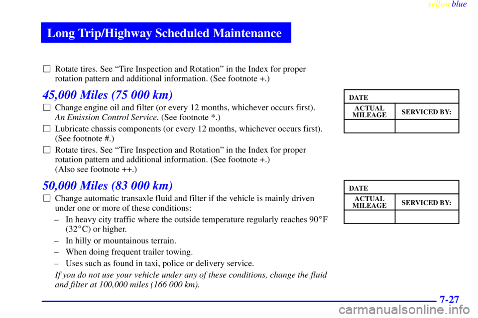 BUICK LESABRE 1999 Owners Manual Long Trip/Highway Scheduled Maintenance
yellowblue
7-27
Rotate tires. See ªTire Inspection and Rotationº in the Index for proper
rotation pattern and additional information. (See footnote +.)
BUICK LESABRE 1999 Owners Manual Long Trip/Highway Scheduled Maintenance
yellowblue
7-27
Rotate tires. See ªTire Inspection and Rotationº in the Index for proper
rotation pattern and additional information. (See footnote +.)