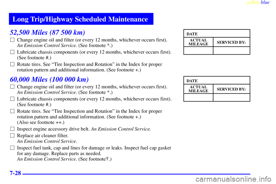 BUICK LESABRE 1999 Owners Manual Long Trip/Highway Scheduled Maintenance
yellowblue
7-28
52,500 Miles (87 500 km)
Change engine oil and filter (or every 12 months, whichever occurs first).
An Emission Control Service. (See foo BUICK LESABRE 1999 Owners Manual Long Trip/Highway Scheduled Maintenance
yellowblue
7-28
52,500 Miles (87 500 km)
Change engine oil and filter (or every 12 months, whichever occurs first).
An Emission Control Service. (See foo