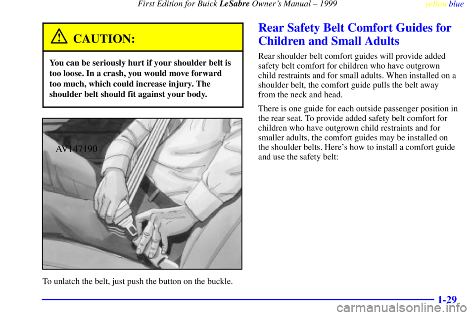 BUICK LESABRE 1999  Owners Manual First Edition for Buick LeSabre Owners Manual ± 1999
yellowblue     
1-29
CAUTION:
You can be seriously hurt if your shoulder belt is
too loose. In a crash, you would move forward
too much, which co