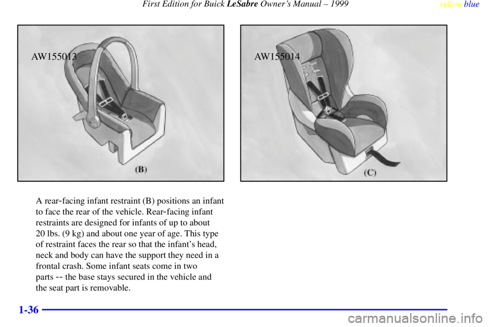 BUICK LESABRE 1999  Owners Manual First Edition for Buick LeSabre Owners Manual ± 1999
yellowblue     
1-36
AW155013
A rear-facing infant restraint (B) positions an infant
to face the rear of the vehicle. Rear
-facing infant
restrai