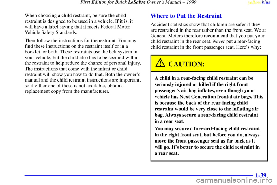 BUICK LESABRE 1999 Owners Manual First Edition for Buick LeSabre Owners Manual ± 1999
yellowblue
1-39
When choosing a child restraint, be sure the child
restraint is designed to be used in a vehicle. If it is, it
will have a l BUICK LESABRE 1999 Owners Manual First Edition for Buick LeSabre Owners Manual ± 1999
yellowblue
1-39
When choosing a child restraint, be sure the child
restraint is designed to be used in a vehicle. If it is, it
will have a l