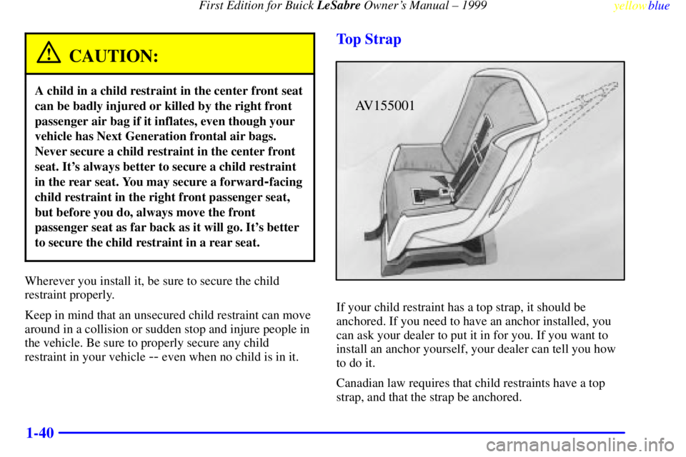 BUICK LESABRE 1999 Owners Manual First Edition for Buick LeSabre Owners Manual ± 1999
yellowblue
1-40
CAUTION:
A child in a child restraint in the center front seat
can be badly injured or killed by the right front
passenger a BUICK LESABRE 1999 Owners Manual First Edition for Buick LeSabre Owners Manual ± 1999
yellowblue
1-40
CAUTION:
A child in a child restraint in the center front seat
can be badly injured or killed by the right front
passenger a