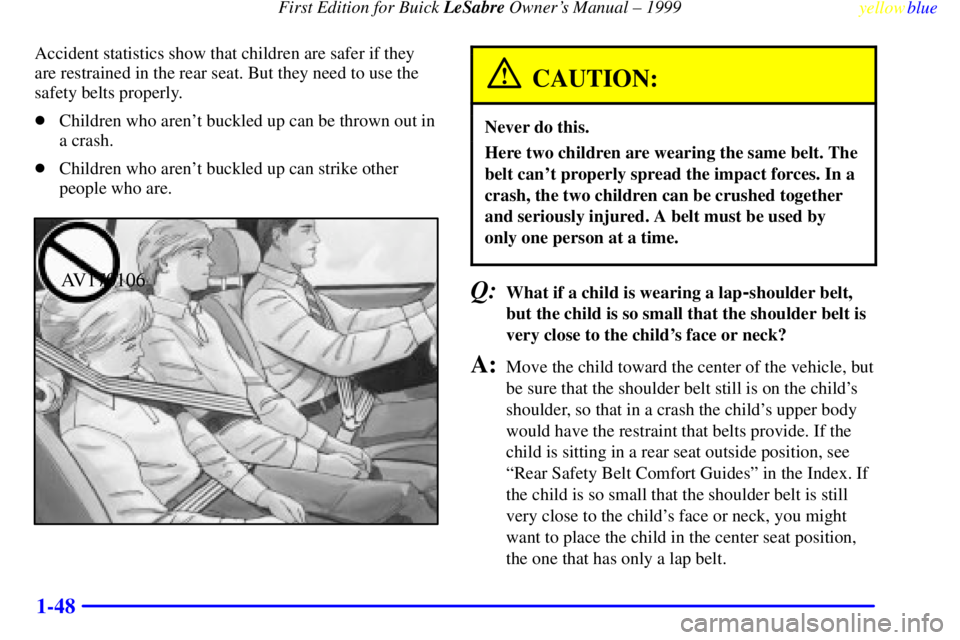 BUICK LESABRE 1999 Owners Manual First Edition for Buick LeSabre Owners Manual ± 1999
yellowblue
1-48
Accident statistics show that children are safer if they
are restrained in the rear seat. But they need to use the
safety be BUICK LESABRE 1999 Owners Manual First Edition for Buick LeSabre Owners Manual ± 1999
yellowblue
1-48
Accident statistics show that children are safer if they
are restrained in the rear seat. But they need to use the
safety be