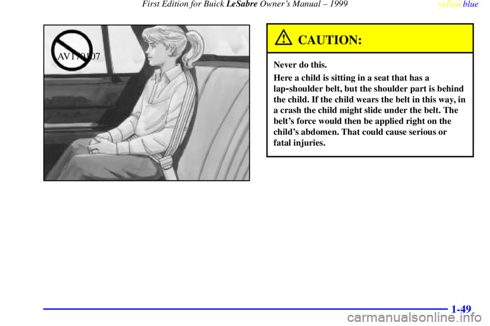 BUICK LESABRE 1999  Owners Manual First Edition for Buick LeSabre Owners Manual ± 1999
yellowblue     
1-49
AV170107
CAUTION:
Never do this.
Here a child is sitting in a seat that has a
lap
-shoulder belt, but the shoulder part is b