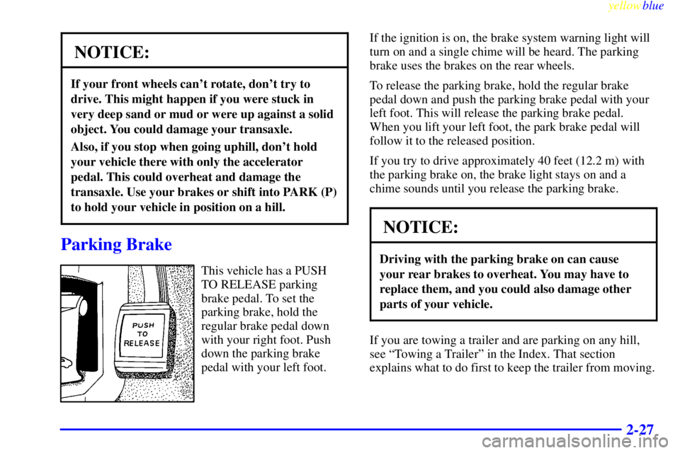 BUICK LESABRE 1999 Owners Manual yellowblue
2-27
NOTICE:
If your front wheels cant rotate, dont try to
drive. This might happen if you were stuck in
very deep sand or mud or were up against a solid
object. You could damage you BUICK LESABRE 1999 Owners Manual yellowblue
2-27
NOTICE:
If your front wheels cant rotate, dont try to
drive. This might happen if you were stuck in
very deep sand or mud or were up against a solid
object. You could damage you