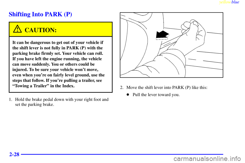 BUICK LESABRE 1999  Owners Manual yellowblue     
2-28
Shifting Into PARK (P)
CAUTION:
It can be dangerous to get out of your vehicle if
the shift lever is not fully in PARK (P) with the
parking brake firmly set. Your vehicle can roll