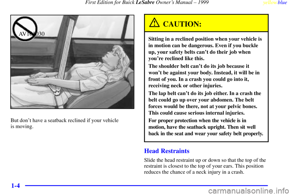 BUICK LESABRE 1999 Owners Manual First Edition for Buick LeSabre Owners Manual ± 1999
yellowblue
1-4
AV101030
But dont have a seatback reclined if your vehicle
is moving.
CAUTION:
Sitting in a reclined position when your veh BUICK LESABRE 1999 Owners Manual First Edition for Buick LeSabre Owners Manual ± 1999
yellowblue
1-4
AV101030
But dont have a seatback reclined if your vehicle
is moving.
CAUTION:
Sitting in a reclined position when your veh