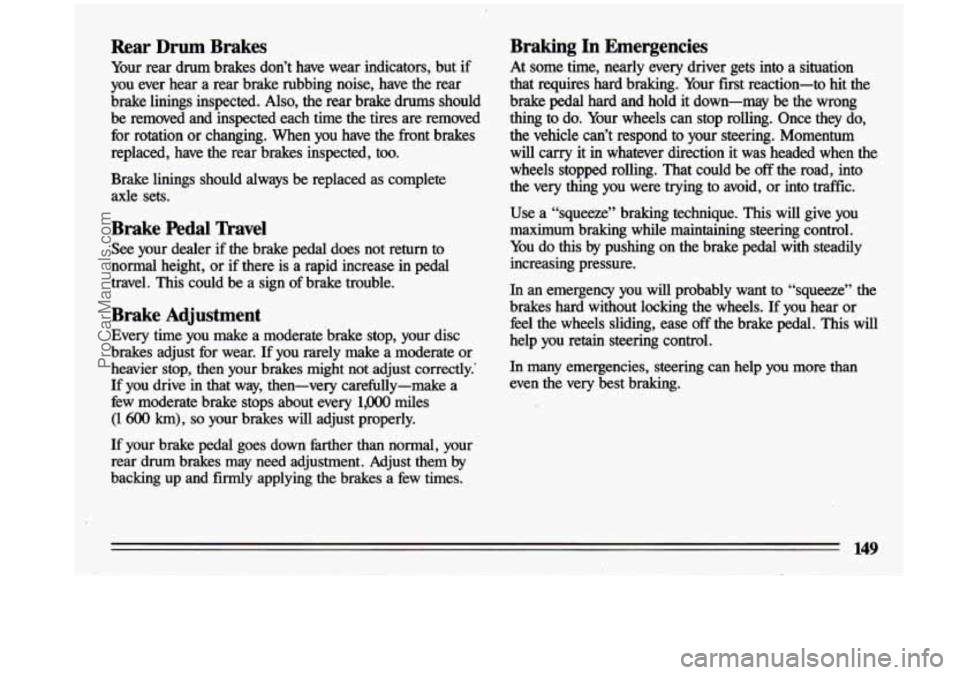 BUICK CENTURY 1993  Owners Manual Rear  Drum  Brakes 
Your rear drum  brakes  don’t  have  wear  indicators,  but  if 
you  ever  hear  a  rear  brake  rubbing  noise,  have  the  rear 
brake  linings  inspected. 
Also, the  rear  b