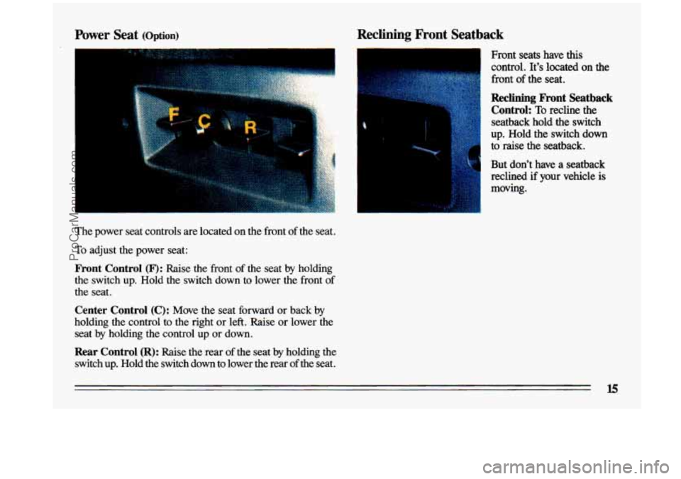 BUICK CENTURY 1993  Owners Manual Reclining Front  Seatback 
1 Front seats have this 
control.  It’s  located  on  the 
front 
of the  seat. 
Reclining bnt  Seatback 
Control: 
To recline  the 
seatback  hold  the  switch 
up.  Hold