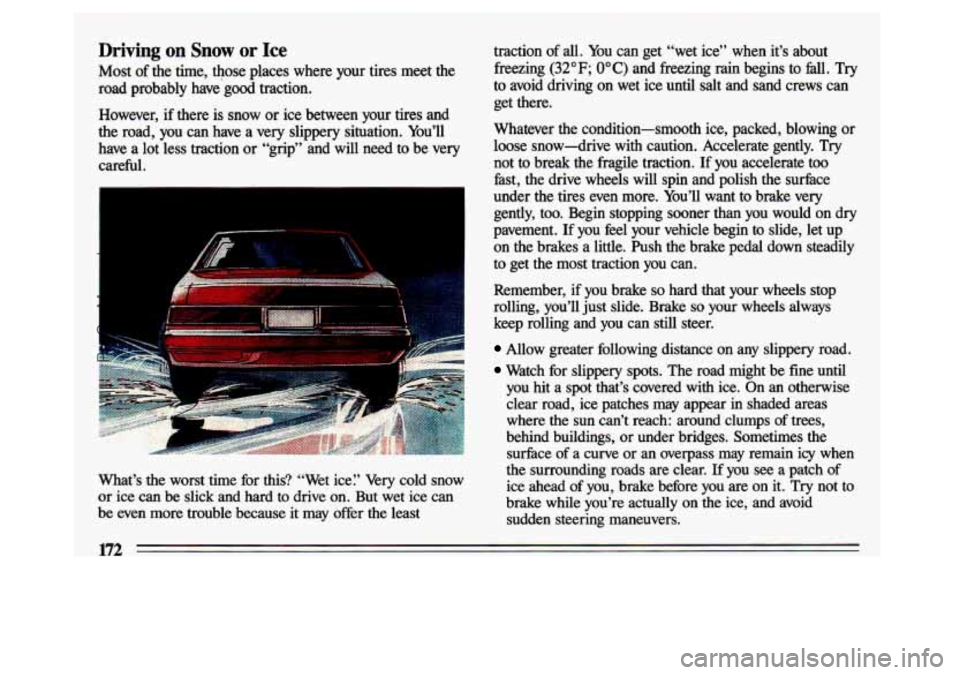 BUICK CENTURY 1993  Owners Manual Driving on Snow or Ice 
Most  of the  time,  those  places  where  your  tires  meet  the 
road  probably  have’good  traction. 
However,  if  there  is 
snow or  ice between  your  tires  and 
the 
