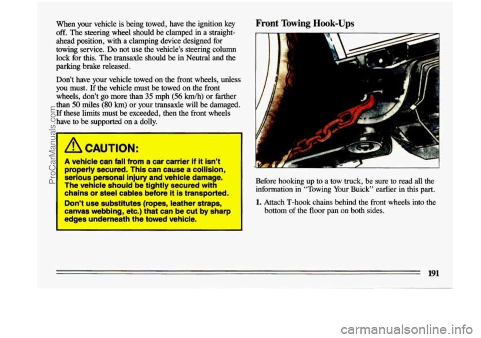 BUICK CENTURY 1993  Owners Manual when your  vehicle is being  towed,  have  the  ignition  key Front Towing Hook-Ups 
off. The  steering  wheel  should  be  clamped  in  a  straight- 
ahead  position,  with  a  clamping  device  desi