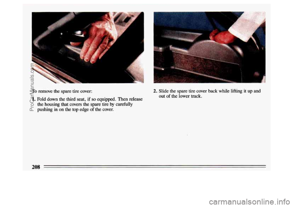 BUICK CENTURY 1993  Owners Manual To remove  the  spare tire cover: 
1. Fold  down the third seat, if so equipped.  Then  release 
the housing  that  covers the spare  tire  by  carefully 
pushing  in  on the  top  edge 
of the  cover