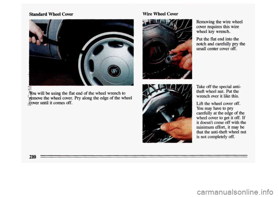 BUICK CENTURY 1993  Owners Manual Standard Wheel Cover Wire Wheel Cover 
You will be using 
the  flat  end  of the  wheel  wrench  to 
remove  the wheel  cover.  Pry  along  the  edge  of  the  wheel 
cover  until  it  comes  off. 
4 