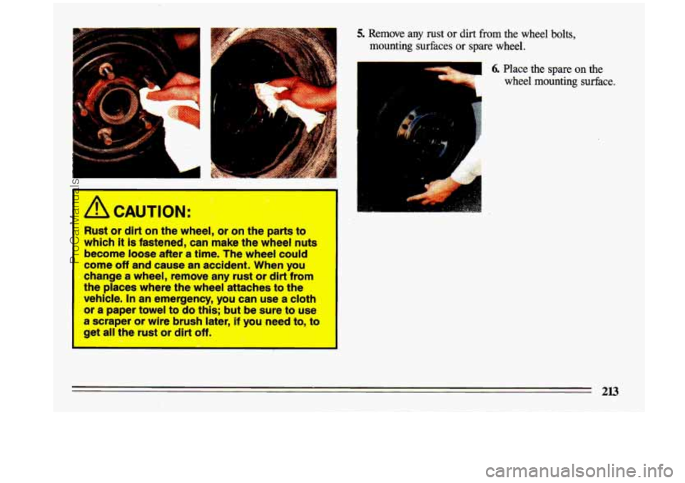BUICK CENTURY 1993  Owners Manual I A CAUTION: 
Rust  or dirt on the wheel,  or  on the parts to 
which 
it is fastened,  can  make  the wheel  nuts 
become  loose  after  a  time.  The  wheel  could 
come 
off and  cause an accident.