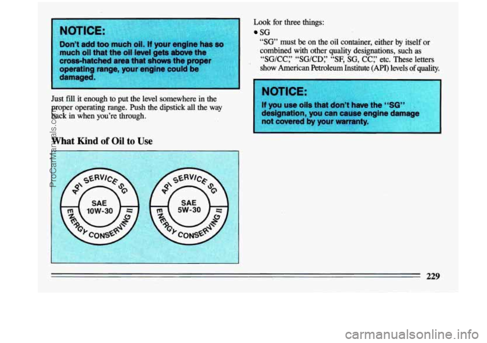 BUICK CENTURY 1993  Owners Manual Just fd it  enough  to  put  the  level  somewhere  in  the 
proper  operating  range.  Push  the  dipstick  all  the  way 
back  in  when  you’re  through. 
What Kind of Oil to Use 
Look  for  thre
