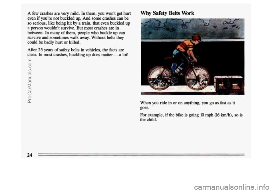 BUICK CENTURY 1993  Owners Manual A few crashes  are very mild. In them, you wont  get hurt  why safety Belts Work 
even if  youre  not  buckled  up.  And  some  crashes  can be 
so serious,  like  being  hit by a  train,  that  ev