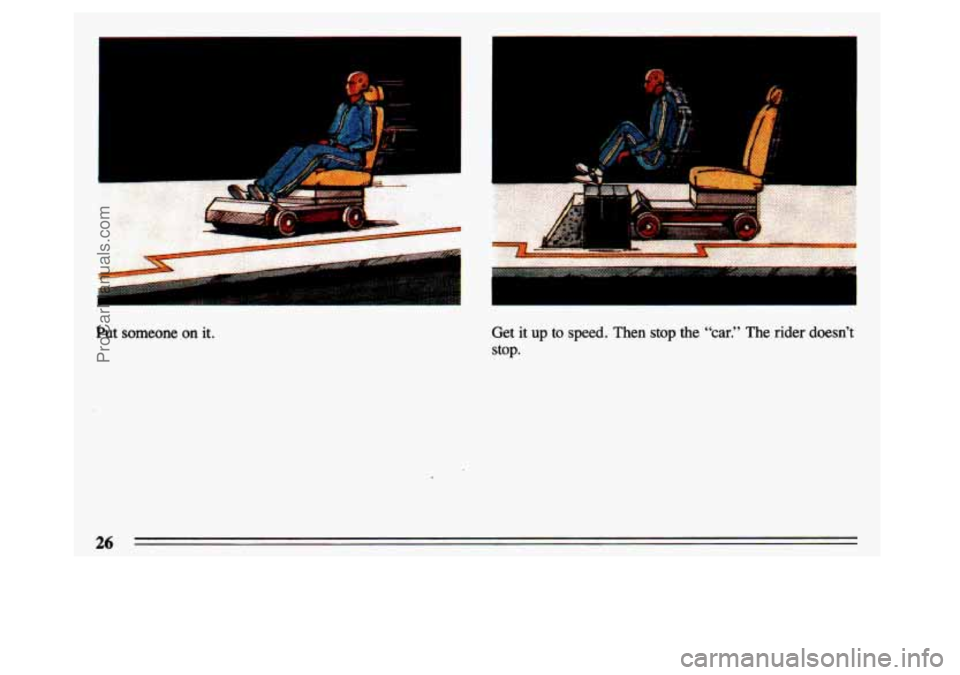 BUICK CENTURY 1993  Owners Manual Put someone on it. Get  it  up to speed. Then  stop  the  “car.”  The  rider doesn’t 
stop. 
26 
ProCarManuals.com 