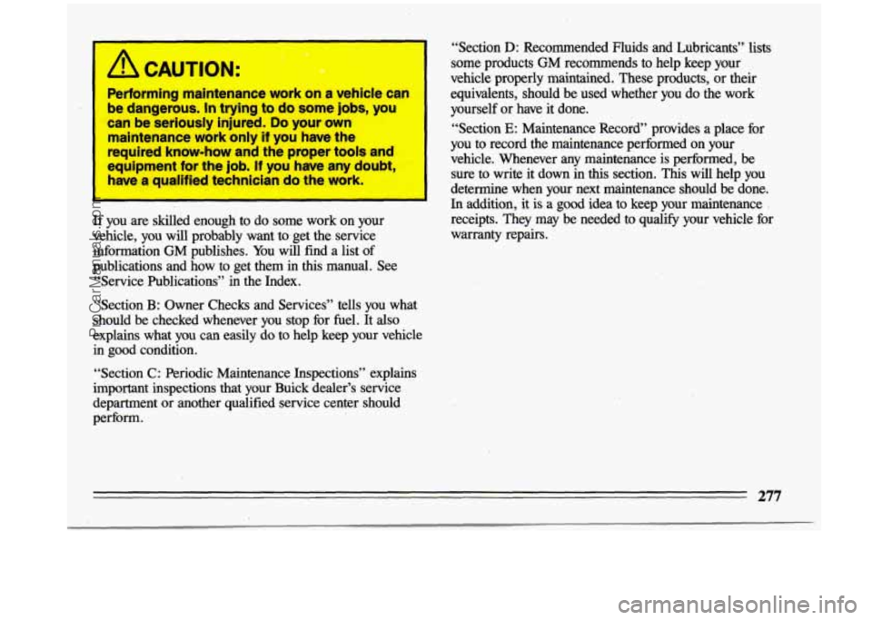 BUICK CENTURY 1993  Owners Manual , Performing  maintenance  work on a vehicle  can 
be  dangerous. 
In trying  to  do  some  jobs,  you 
~ can  be seriously  injured. Do your  own 
maintenance  work  only 
if you  have  the 
~ requir