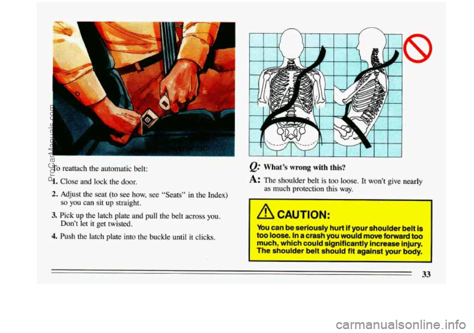 BUICK CENTURY 1993  Owners Manual n n 
To reattach  the  automatic  belt: 
1. Close  and  lock  the  door. 
2. Adjust  the  seat  (to  see  how, see “Seats”  in  the  Index) 
so you can  sit  up  straight. 
3. Pick  up  the  latch