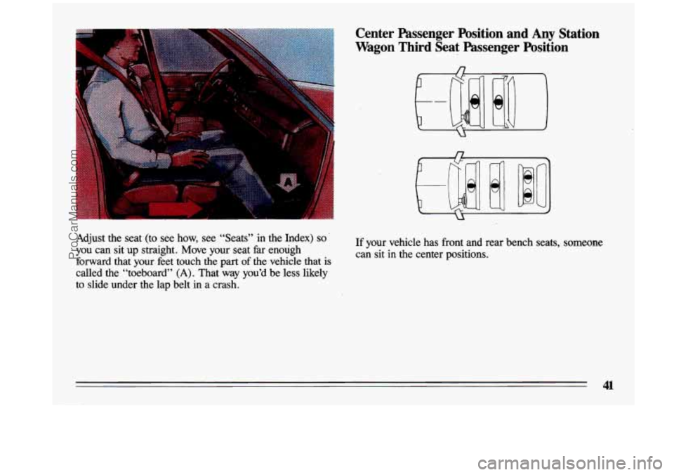BUICK CENTURY 1993  Owners Manual Adjust the  seat  (to  see  how, see  “Seats”  in  the  Index) so’ 
you can  sit up straight.  Move  your  seat  far  enough 
forward  that  your  feet  touch  the  part 
of the  vehicle  that i