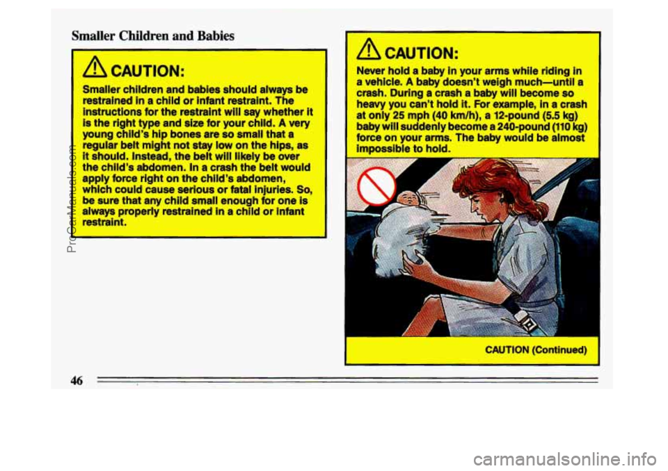 BUICK CENTURY 1993  Owners Manual Smaller Children and Babies 
/i CAUTION: 
Smaller  children  and  babies  should  always  be restrained 
in a  child  or  infant  restraint.  The 
instructions 
for the  restraint  will say whether it