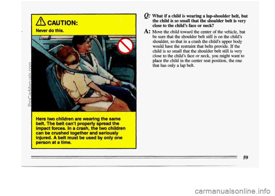 BUICK CENTURY 1993  Owners Manual 1 CAUTION: 
LJ 
I 
l!=r do this. I 
Here  two  children  are  wearing  the  same belt.  The  belt can’t  properly  spread  the 
impact  forces.  In  a  crash,  the  two  children 
can  be  crushed  